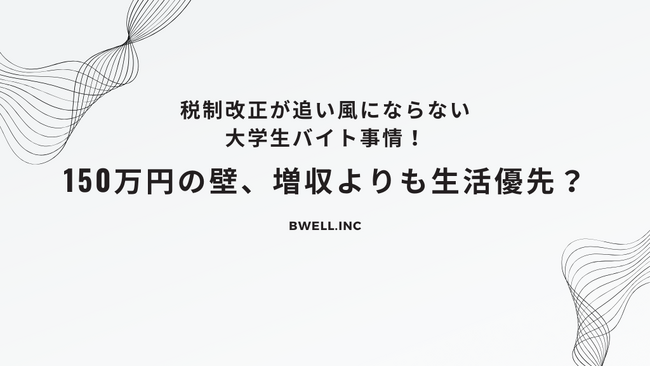 税制改正が追い風にならない大学生バイト事情!150万円の壁、増収よりも生活優先?