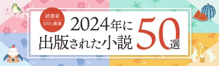 話題の本.comで「『2024年に出版された小説』おすすめ50選【読書家100人厳選】公開！