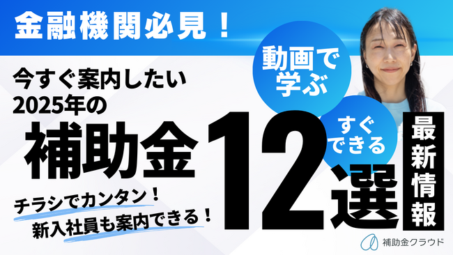 補助金クラウドが「金融機関必見！今すぐ案内したい2025年の補助金12選」の動画提供を開始