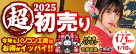 パソコン工房2025年「超 新春初売り」情報を一挙公開! パソコン工房2025年「超 新春初売り」情報を一挙公開!