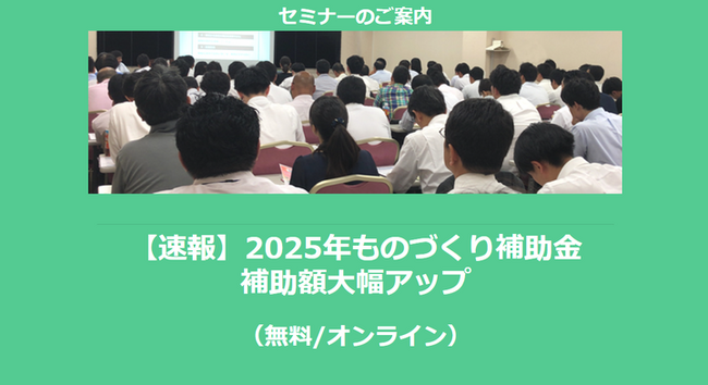 【12/27より】「【速報】2025年ものづくり補助金　補助額大幅アップ」セミナーの配信を開始しました(無料/オンライン)【助成金なう】