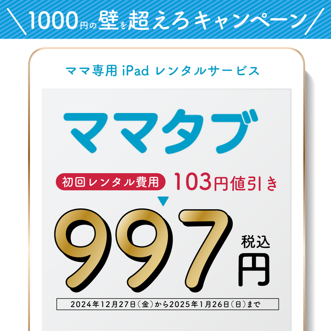 ママ専用iPadレンタルサービス「ママタブ」　「1000円の壁を超えろ」キャンペーン　初回レンタル費用、103円値引きで税込997円