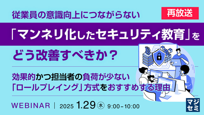 『【再放送】従業員の意識向上につながらない「マンネリ化したセキュリティ教育」をどう改善すべきか？』というテーマのウェビナーを開催