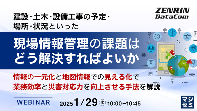 『建設・土木・設備工事の予定・場所・状況といった現場情報管理の課題はどう解決すればよいか』というテーマのウェビナーを開催