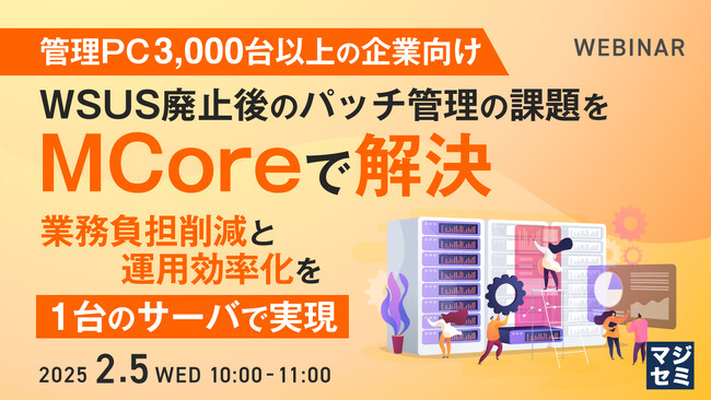 『【管理PC 3,000台以上の企業向け】WSUS廃止後のパッチ管理の課題をMCoreで解決』というテーマのウェビナーを開催