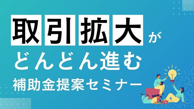 【金融機関向け】補助金クラウド、『お客さまとの取引拡大がどんどん進む補助金提案セミナー』を開催