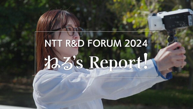 『NTT R&D FORUM 2024 ねる’s Report!』 1月15日（水）AM 0:00より公開 一日研究員として長濱 ねるさんが潜入し、体験リポートをお届け！