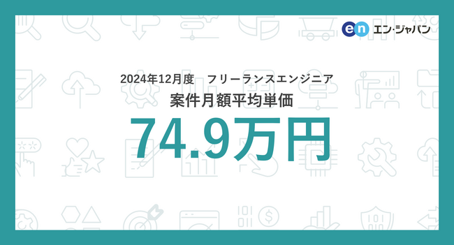 【2024年12月】フリーランス市場月額単価の動向 フリーランスエンジニア案件の月額平均単価は74.9万円