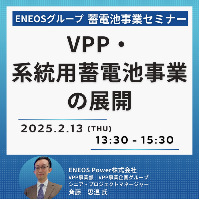 【JPIセミナー】ENEOSグループ「VPP・系統用蓄電池事業の展開～収益化を実現する蓄電池オペレーションの実装～」2月13日(木)開催