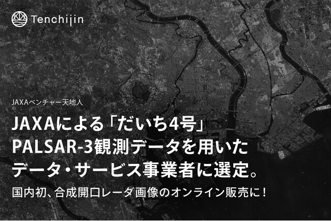 JAXAベンチャー天地人が、JAXAによる「だいち4号」PALSAR-3観測データを用いたデータ・サービス事業者に選定。国内初、合成開口レーダ画像のオンライン販売に！