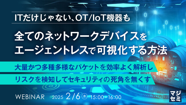 『【ITだけじゃない、OT/IoT機器も】全てのネットワークデバイスをエージェントレスで可視化する方法』というテーマのウェビナーを開催