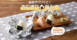 【味付けのりもパリッと！ホイルおにぎりの包み方】コラムを公開