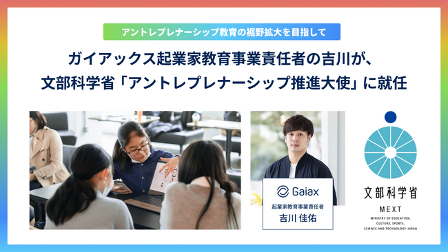 ガイアックス起業家教育事業責任者の吉川が、文部科学省「アントレプレナーシップ推進大使」に就任