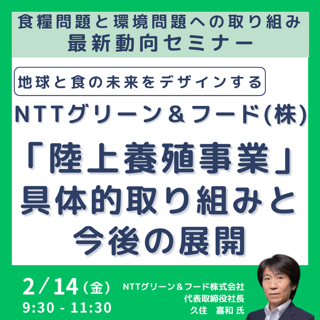 【JPIセミナー】[地球と食の未来をデザインする]「NTTグリーン＆フード(株)が取り組む”陸上養殖事業”その最新動向、具体的取り組みと今後の展開について」2月14日(金)開催