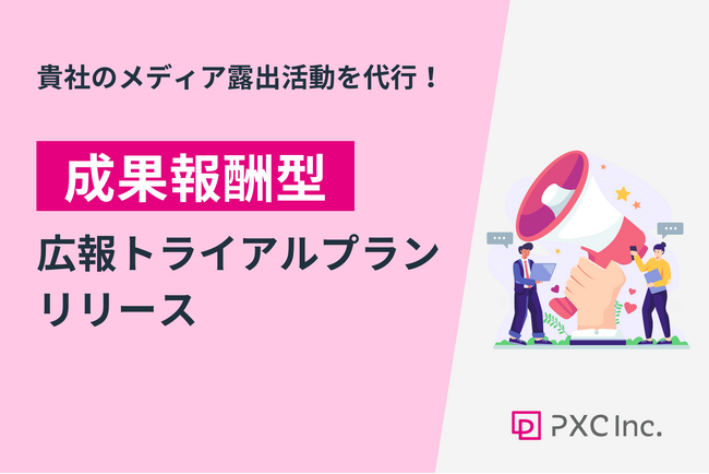 PXC広報チームが貴社のメディア露出活動を代行！「成果報酬型広報トライアルプラン」を提供開始