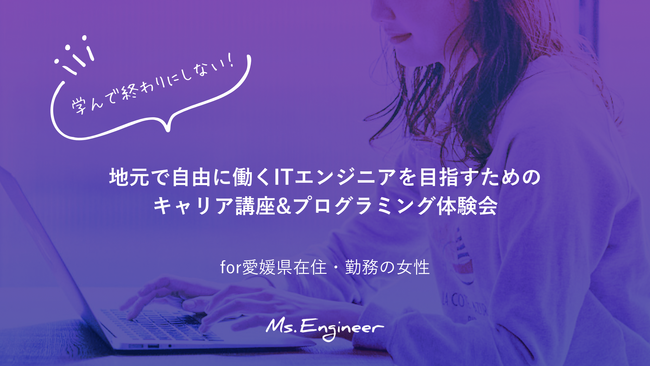 【Ms.Engineer主催】愛媛で働く未来をつくる女性を応援！ITエンジニアを目指す第一歩「ITキャリア講座＆プログラミング体験会」開催