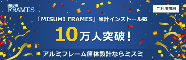 【ミスミ】筐体設計時間を最大90％削減　アルミフレーム筐体設計ソフト「MISUMI FRAMES」/ ユーザー10万人を突破、設計の効率化を後押し