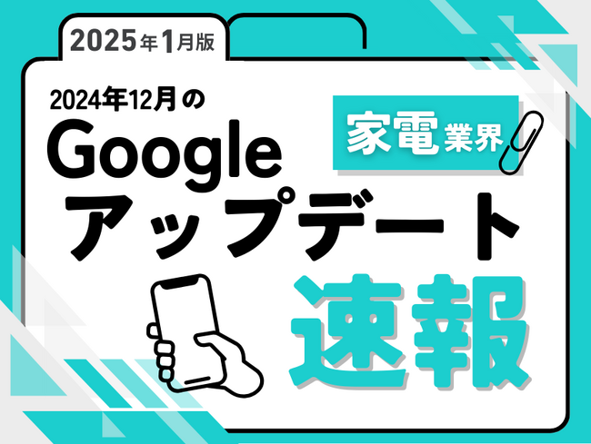 家電業界への影響と対策方法をまとめた12月のGoogleアップデート速報レポートを無料公開【2025年1月版】