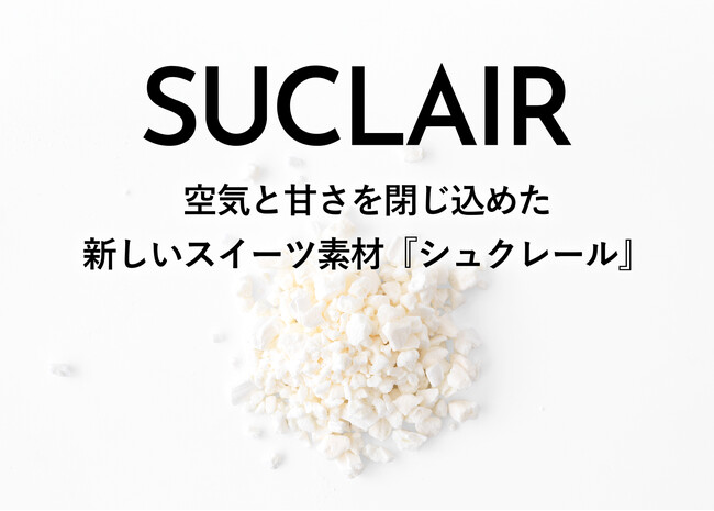 空気と甘さを閉じ込めたスイーツの新素材「シュクレール」(SUCLAIR)を開発