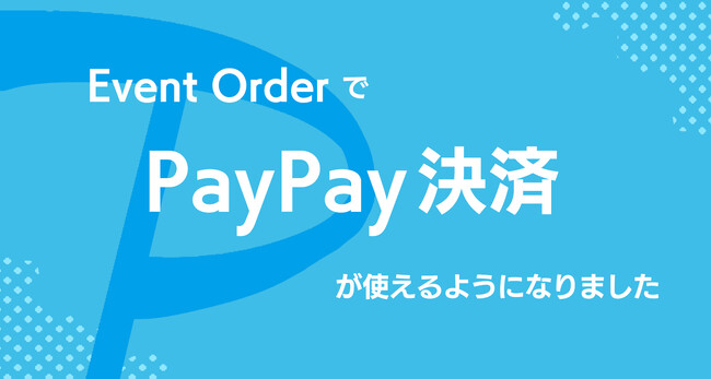 ライブ・イベント向け時短物販アプリ「EventOrder」にPayPay決済機能が追加！ よりスムーズで便利なグッズ購入体験を提供