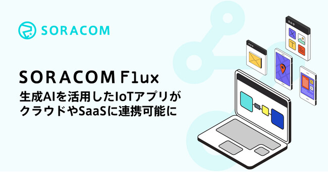 ローコードでIoTアプリケーションが開発できる「SORACOM Flux」が、クラウドやSaaSに安全に連携可能に