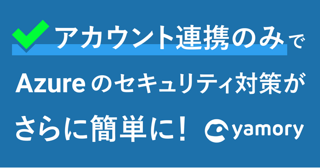 脆弱性管理クラウド「yamory」、クラウドアセットスキャン機能の対応範囲を拡張 ～AWSに加え、Azureにおけるアカウント連携が可能に～