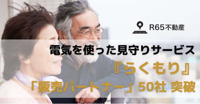 R65不動産、電気を使った見守りサービス『らくもり』の「販売パートナー」が50社を突破!