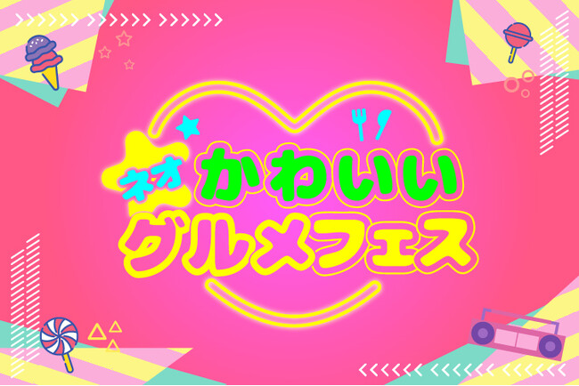 【グルメ情報】「ネオかわいいグルメフェス」開催!!