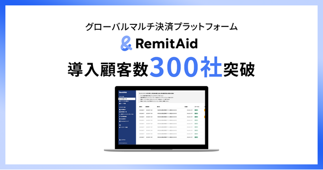 グローバルマルチ決済プラットフォーム「RemitAid」、導入社数300社突破！全17種類の通貨で決済が可能に