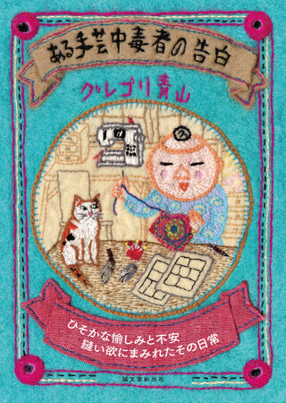 まんが家生活28年、「手芸」中毒者・グレゴリ青山さんが、その心境を明らかに代弁してくれた、楽しくも壮絶な日常の記録。