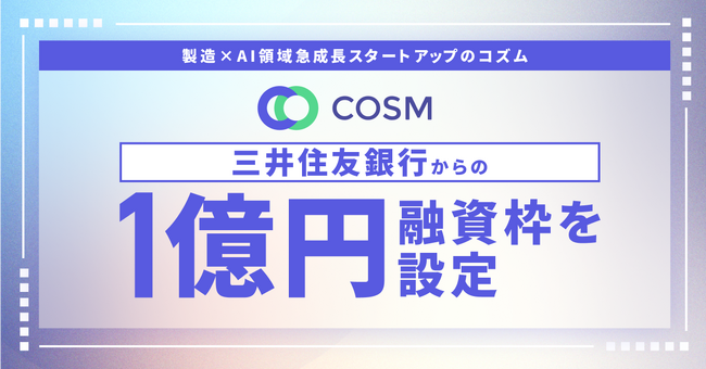 製造×AI領域の急成長スタートアップのコズム、三井住友銀行から1億円の融資枠を設定