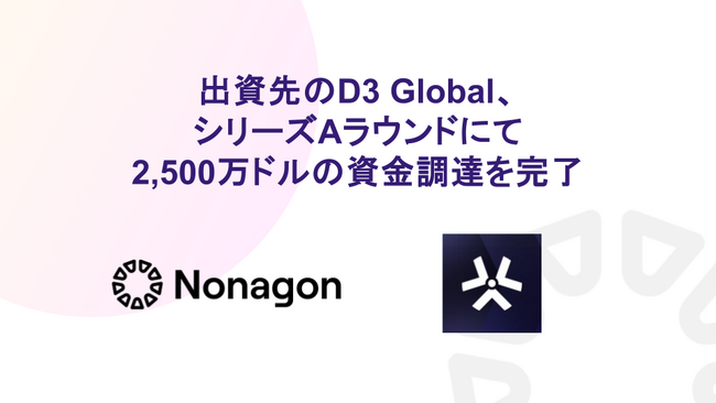 Nonagon Capitalがシードラウンドで出資したD3 Global、シリーズAラウンドにて約39億円（2,500万ドル）の資金調達を完了