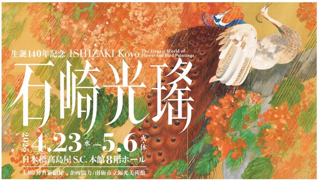 【日本橋高島屋】東京で初開催！生誕140年記念　石崎光瑤／若冲を敬愛した、花鳥画の求道者。初期から晩年までの代表作や資料など、光瑤の画業の全貌を紹介する回顧展。