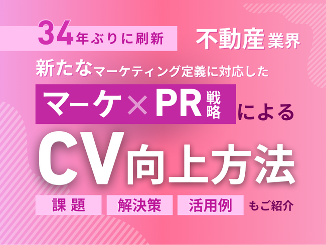 不動産業界向け｜新たなマーケティング定義×PR戦略でCVを向上させる方法をまとめたレポート【2025年2月版】