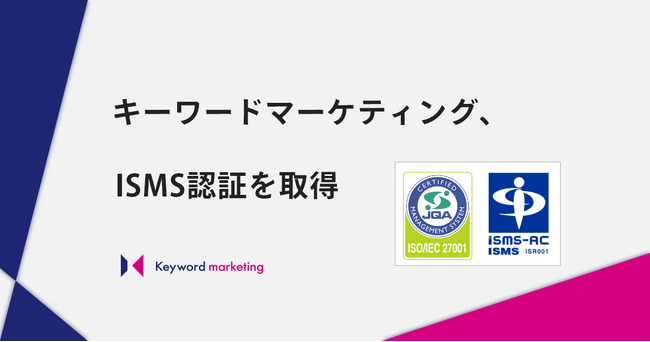 キーワードマーケティング、情報セキュリティマネジメントシステム（ISMS）の国際規格「ISO 27001」を取得
