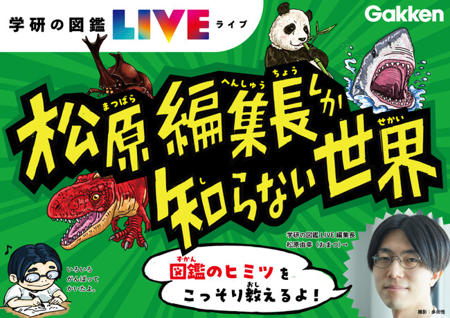 図鑑編集長自らが面白さを伝える『学研の図鑑LIVEフェア 松原編集長しか知らない世界』