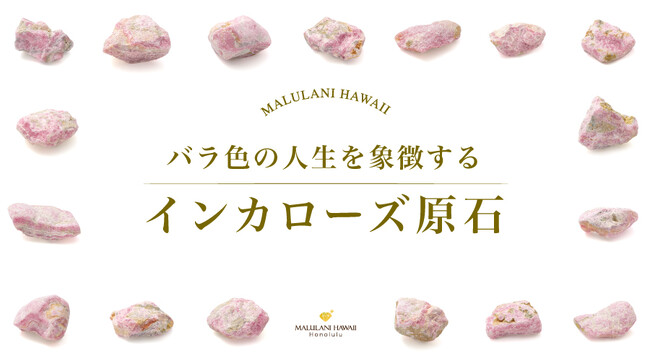 バラ色の人生を象徴する「インカローズ」原石、ハワイ発「マルラニハワイ」より発売開始!