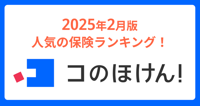 2025年2月版人気の保険ランキングを発表しました！| 保険の一括比較・見積もりサイト「コのほけん！」