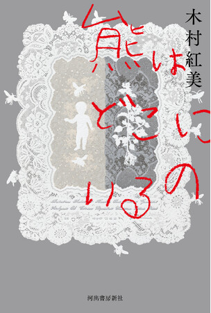 〈古川日出男、斎藤真理子絶賛！〉震災から7年の地を舞台に描いた、木村紅美の最高傑作『熊はどこにいるの』が2月6日発売