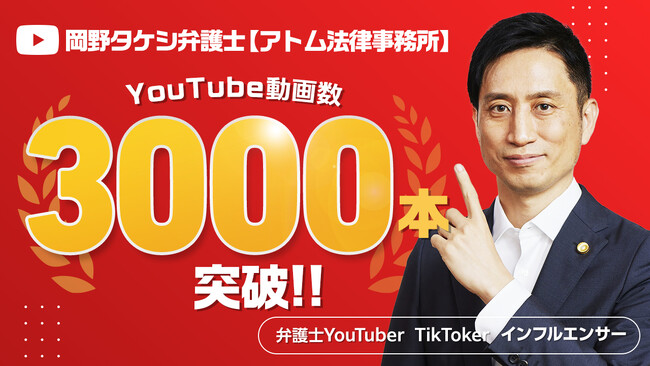 『岡野タケシ弁護士【アトム法律グループ】』のYoutubeチャンネルの投稿数が3000本突破！