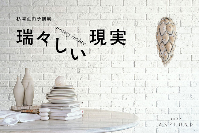 【ASPLUND】杉浦亜由子個展「瑞々しい現実 / watery reality」 2月15日（土）より開催