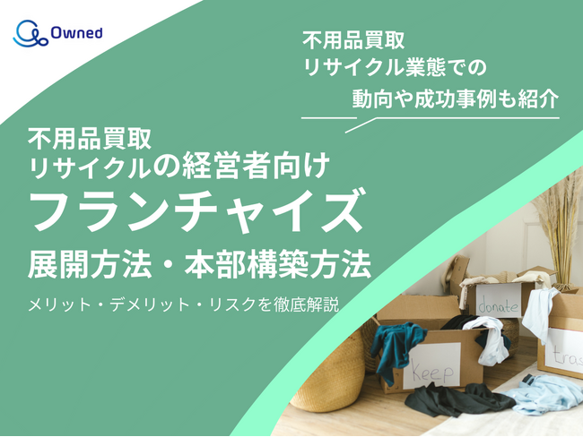 不用品買取・リサイクル業態の経営者向け｜フランチャイズの展開方法や本部構築方法をまとめたレポートを無料公開【2025年2月版】