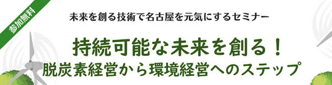 2025年3月10日(月)開催!未来を創る技術で名古屋を元気にするセミナー「持続可能な未来を創る！中小企業の脱炭素経営から環境経営へのステップ」