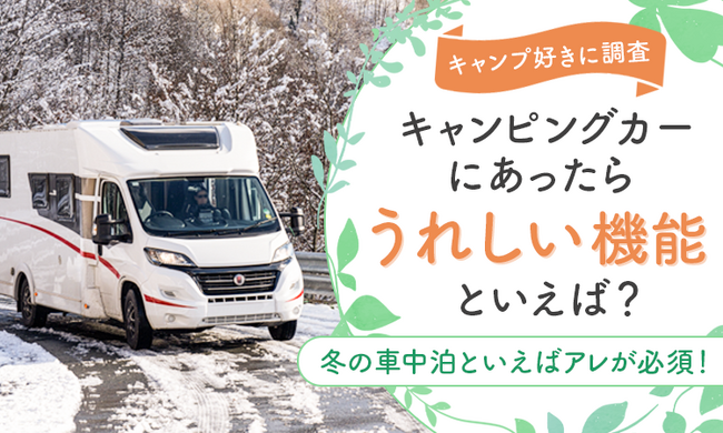 【キャンプ好きに調査】キャンピングカーにあったらうれしい機能といえば？冬の車中泊といえばアレが必須！？