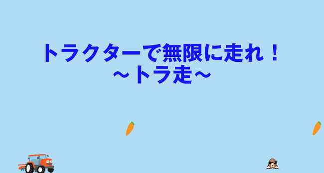 「トラクターで無限に走れ!~トラ走~」農機具王が懐かしのゲームスタイルで農機具の魅力を発信