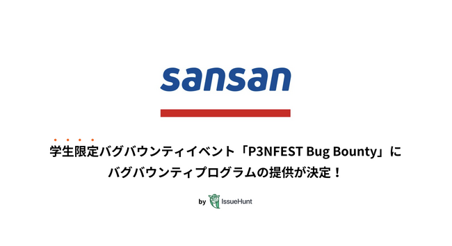 IssueHunt株式会社主催、学生向けバグバウンティイベント「P3NFEST Bug Bounty 」、参加企業であるSansanが提供するバグバウンティプログラムが決定