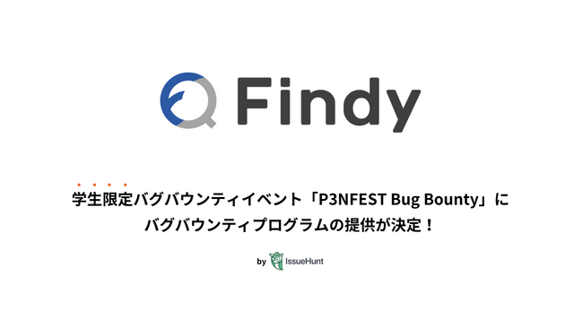 IssueHunt株式会社主催、学生向けバグバウンティイベント「P3NFEST Bug Bounty 」、参加企業であるファインディが提供するバグバウンティプログラムが決定