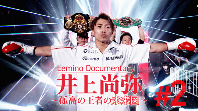 「日本人キラー」を迎え撃つ最強王者・井上尚弥、その舞台裏に独占密着！Leminoオリジナルドキュメンタリー「井上尚弥～孤高の王者の未来図～＃２」配信開始