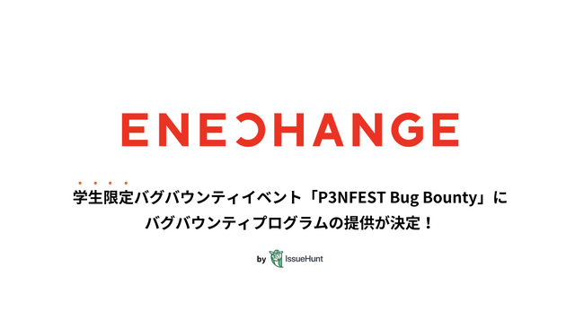 IssueHunt株式会社主催、学生向けバグバウンティイベント「P3NFEST Bug Bounty 」、参加企業であるENECHANGEが提供するバグバウンティプログラムが決定