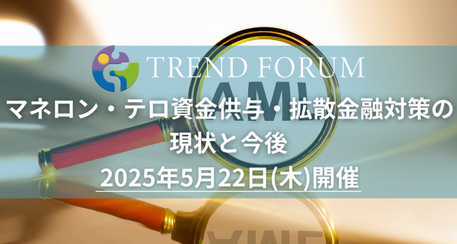 【出展企業募集中！】「マネロン・テロ資金供与・拡散金融対策の現状と今後」2025年5月22日開催決定！